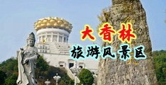 免费看肏屄乱伦视频中国浙江-绍兴大香林旅游风景区